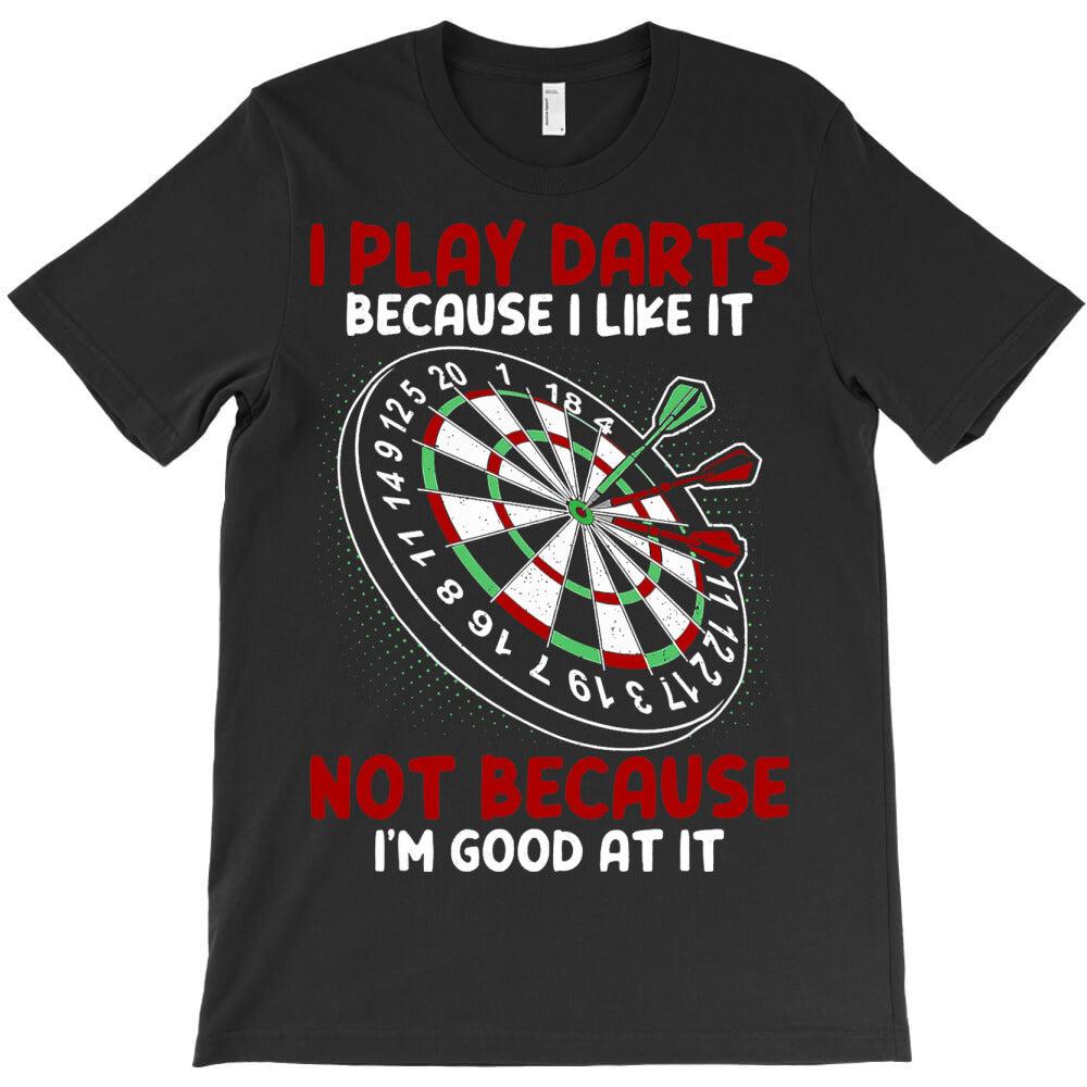 I Play Darts Because I Like It Not Because Im Good T-Shirt - T-Shirt, Sweatshirt, Hoodie