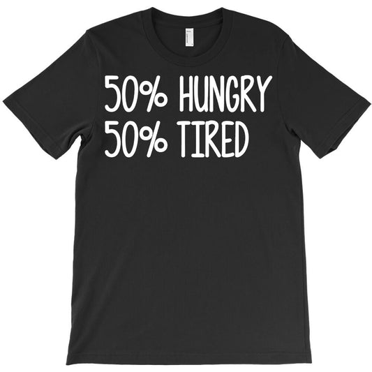 50% hungry 50% tired T-Shirt - T-Shirt, Sweatshirt, Hoodie