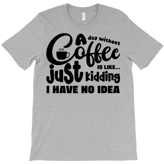a day without coffee T-Shirt - T-Shirt, Sweatshirt, Hoodie