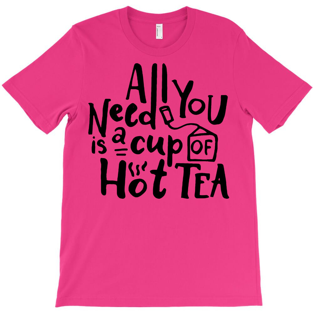 all you need is a cup of hot tea T-Shirt - T-Shirt, Sweatshirt, Hoodie