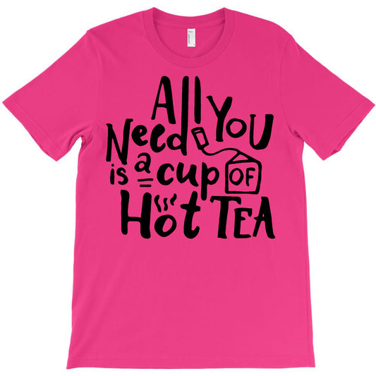 all you need is a cup of hot tea T-Shirt - T-Shirt, Sweatshirt, Hoodie