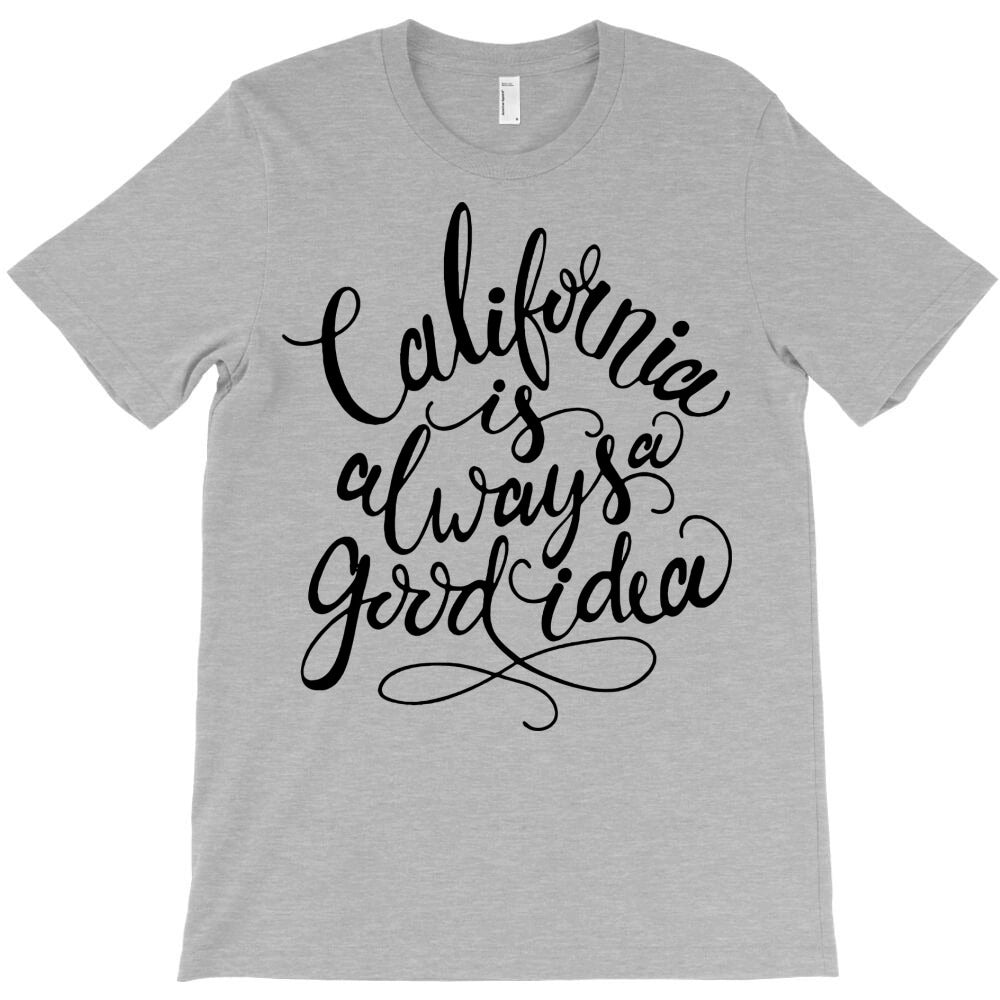 california always good idea T-Shirt - T-Shirt, Sweatshirt, Hoodie
