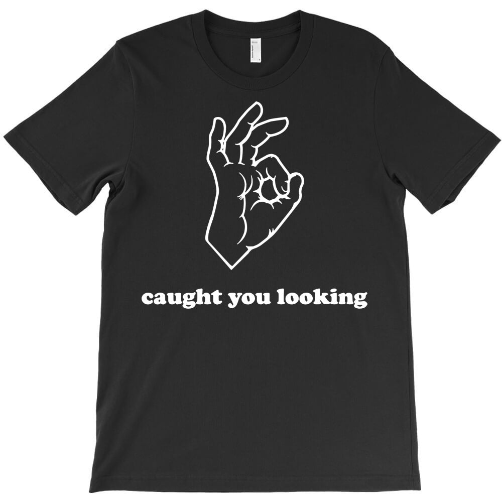 caught you looking T-Shirt - T-Shirt, Sweatshirt, Hoodie