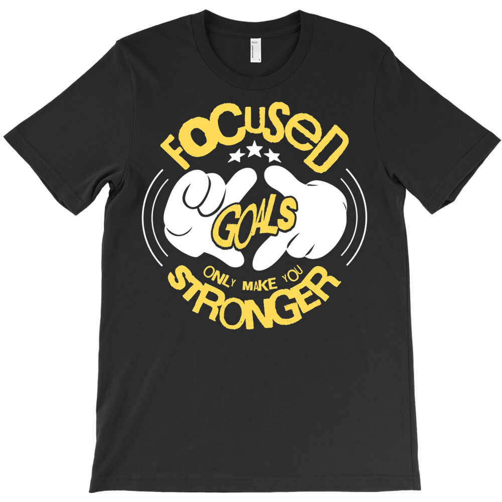 Focused Goals Only Make You Stronger T-Shirt - T-Shirt, Sweatshirt, Hoodie