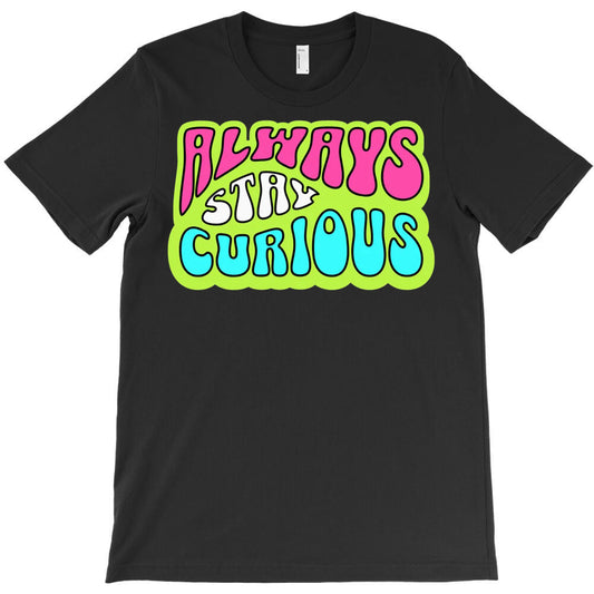 Always Stay Curious T-Shirt - T-Shirt, Sweatshirt, Hoodie
