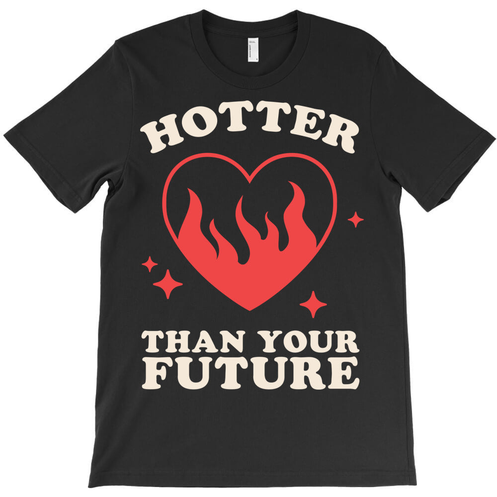 Hotter Than Your Future T-Shirt - T-Shirt, Sweatshirt, Hoodie