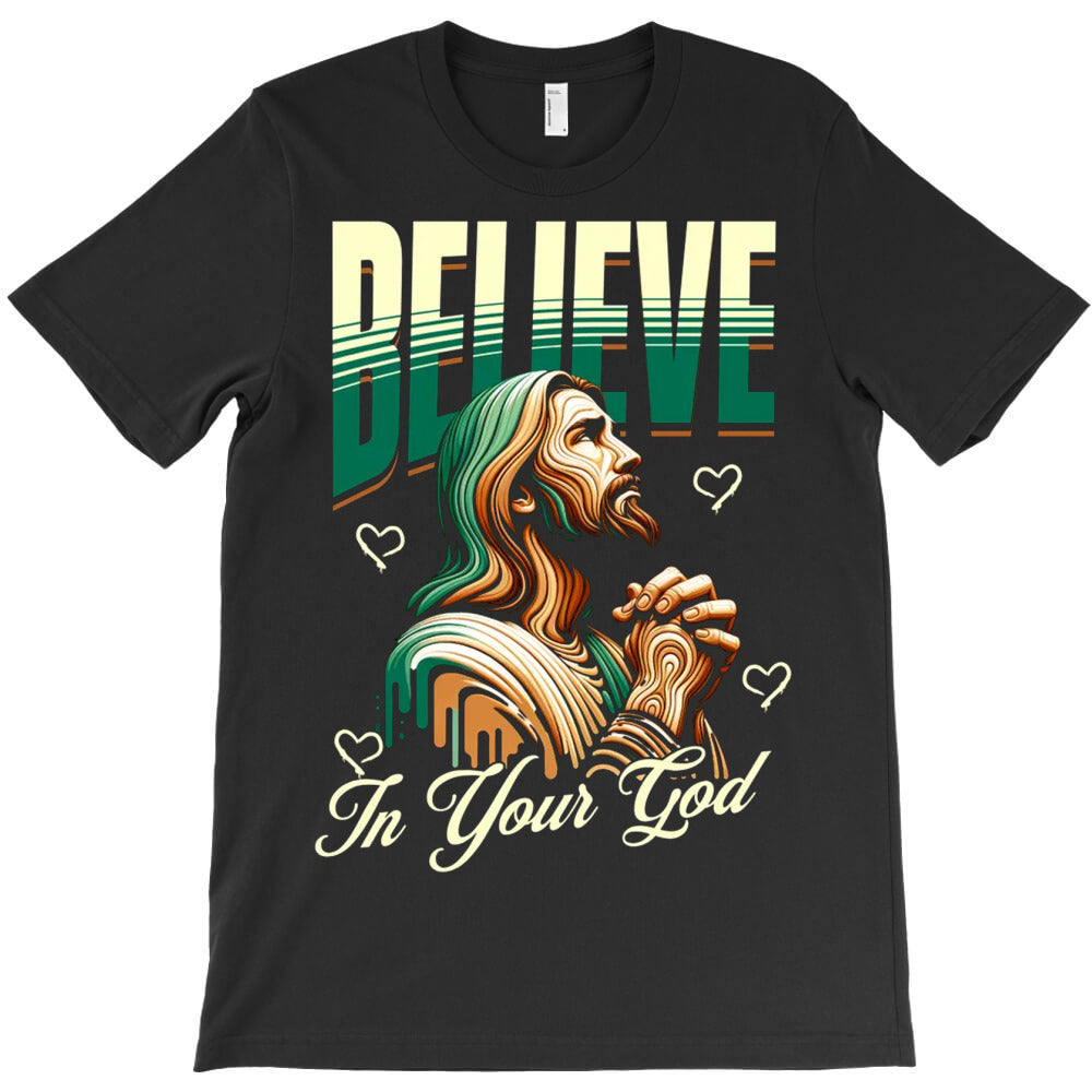 Believe In Your God T-Shirt - T-Shirt, Sweatshirt, Hoodie