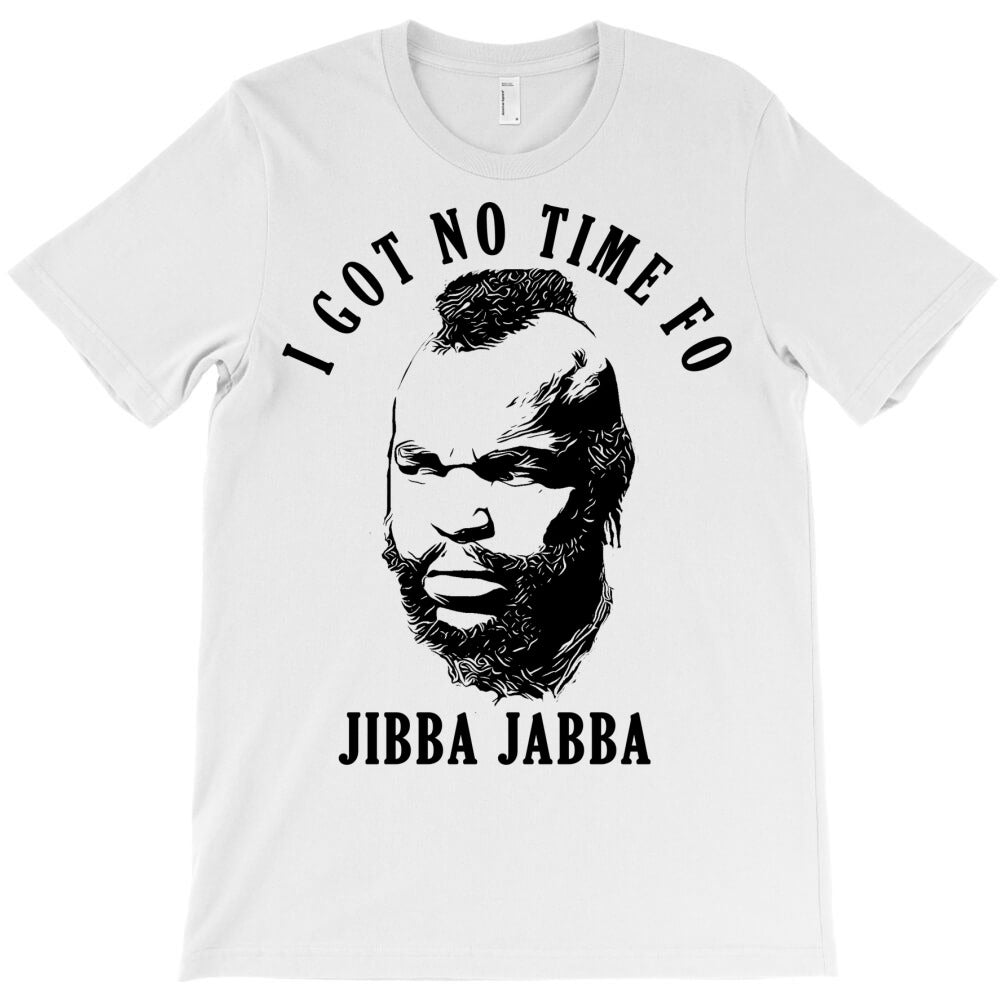 I Got No Time Of jibba jabba T-Shirt - T-Shirt, Sweatshirt, Hoodie