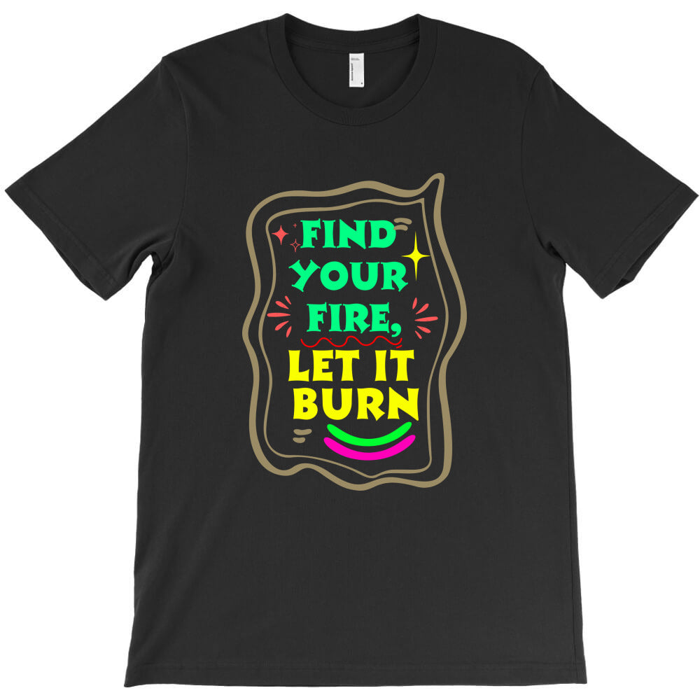 find your fire, let it burn T-Shirt - T-Shirt, Sweatshirt, Hoodie