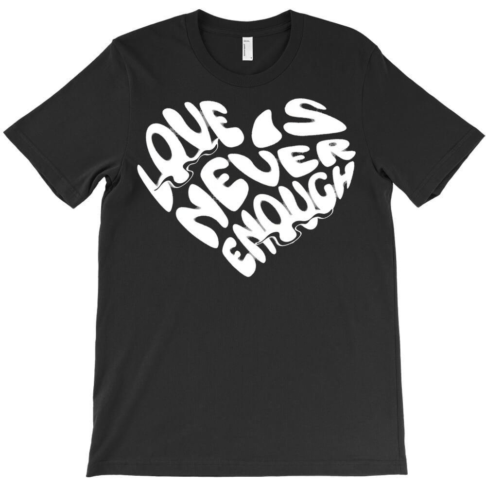 Love Is Never Enough T-Shirt - T-Shirt, Sweatshirt, Hoodie