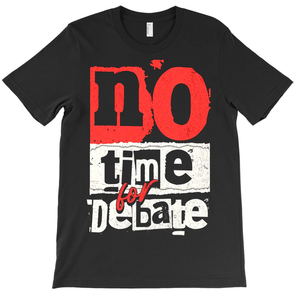 No Time For Debate T-Shirt - T-Shirt, Sweatshirt, Hoodie