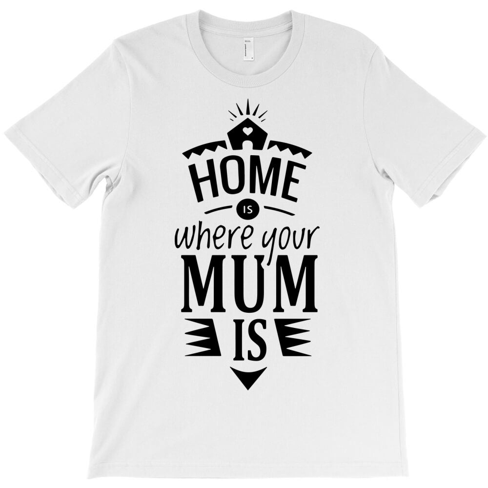home's where your mum is T-Shirt - T-Shirt, Sweatshirt, Hoodie