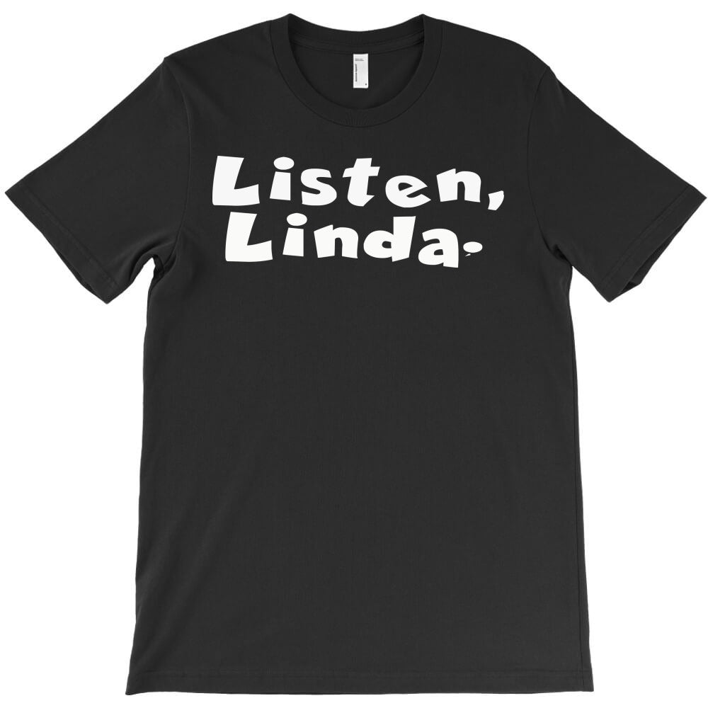 Listen Linda T-Shirt - T-Shirt, Sweatshirt, Hoodie