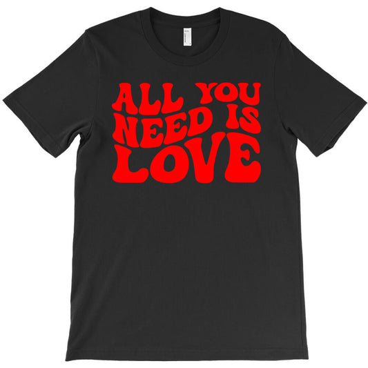 All you need is love, Valentine day T-Shirt - T-Shirt, Sweatshirt, Hoodie