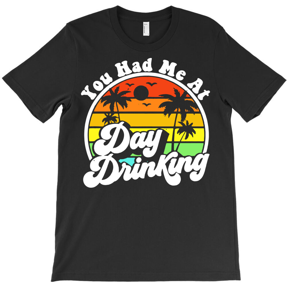 you had me at day drinking T-Shirt - T-Shirt, Sweatshirt, Hoodie