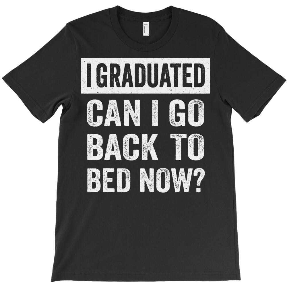 I Graduated Can I Go Back To Bed Now T-Shirt - T-Shirt, Sweatshirt, Hoodie