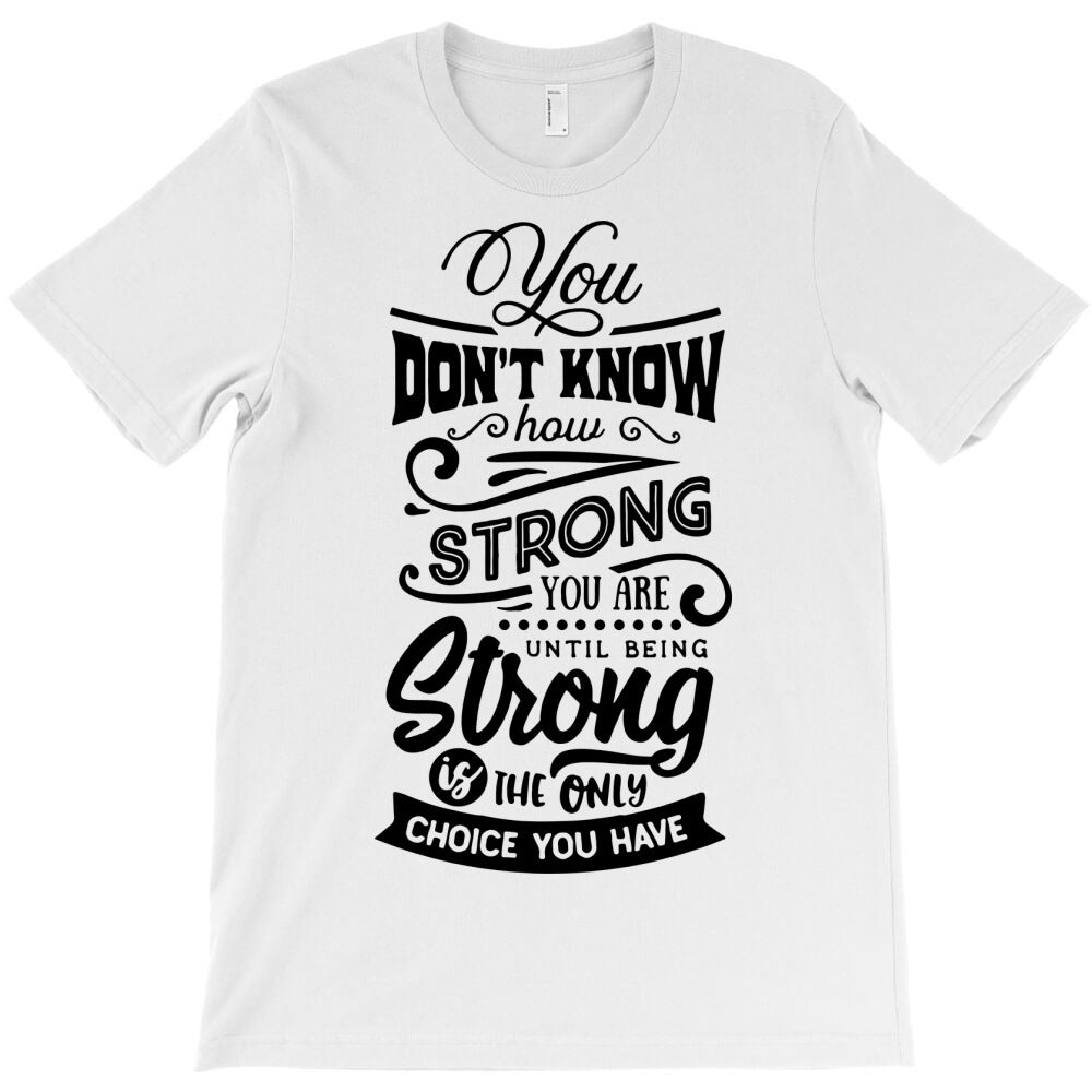 you don't know how strong you are until you being T-Shirt - T-Shirt, Sweatshirt, Hoodie