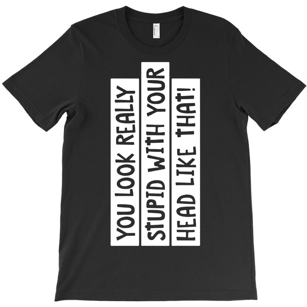 you look really stupid 01 T-Shirt - T-Shirt, Sweatshirt, Hoodie