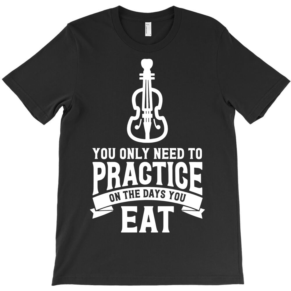 you only need to practice on the days you eat T-Shirt - T-Shirt, Sweatshirt, Hoodie