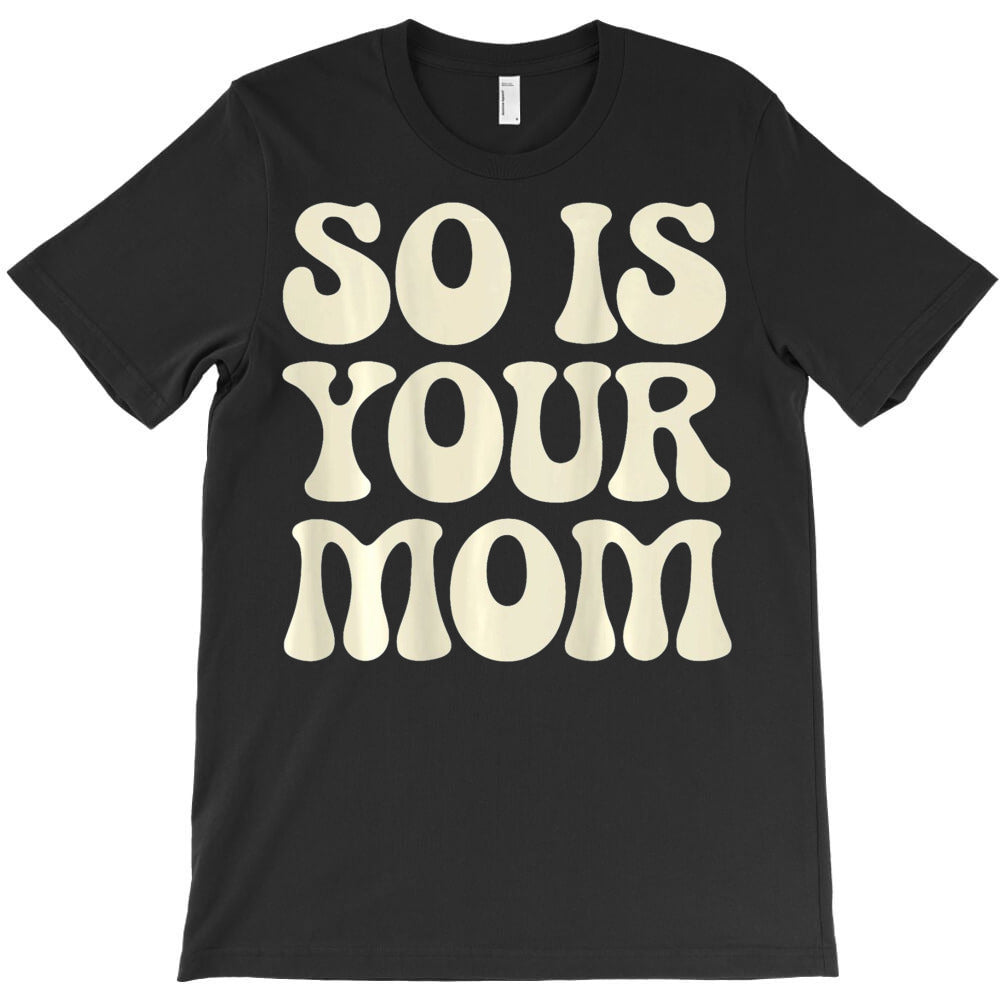 So Is Your Mom T-Shirt - T-Shirt, Sweatshirt, Hoodie
