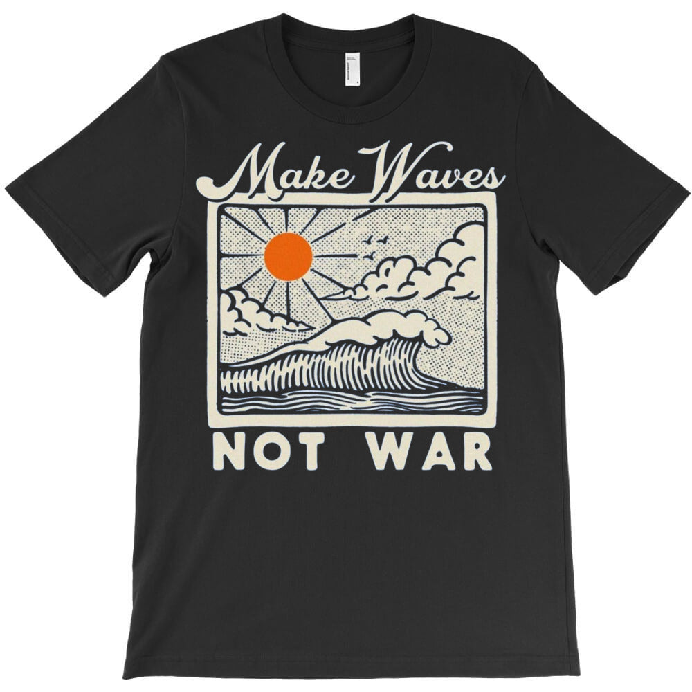 make waves not war T-Shirt - T-Shirt, Sweatshirt, Hoodie
