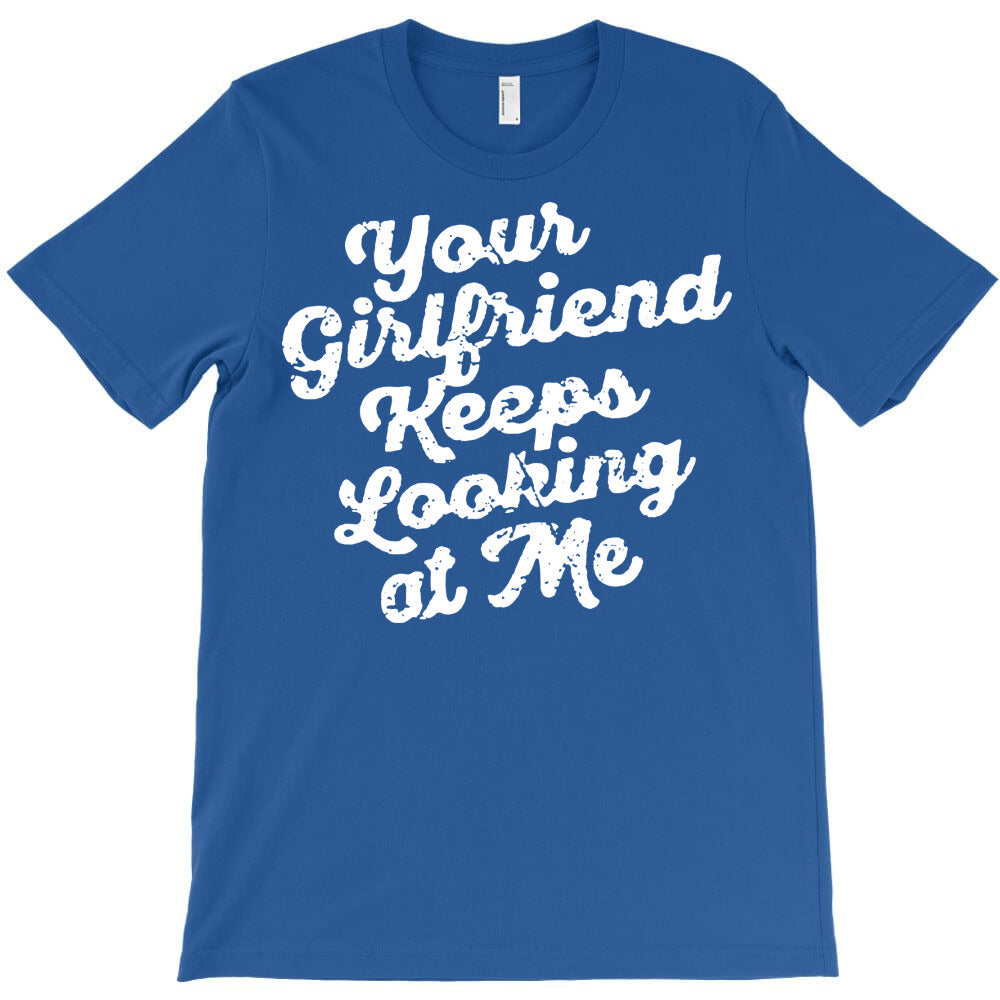 your girlfriend keeps looking at me T-Shirt - T-Shirt, Sweatshirt, Hoodie