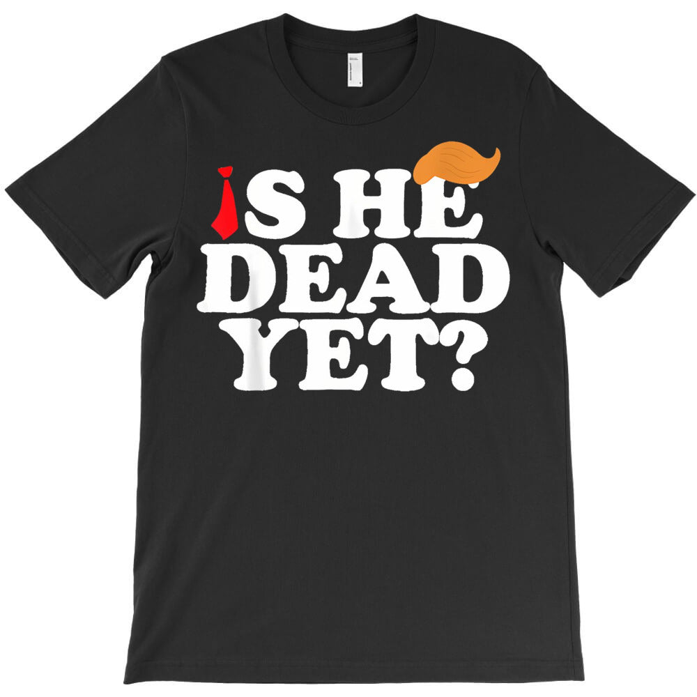 Is He Dead Yet 2025 T-Shirt - T-Shirt, Sweatshirt, Hoodie