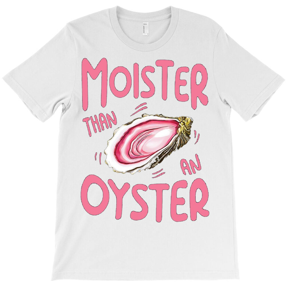 Moister Than An Oyster T-Shirt - T-Shirt, Sweatshirt, Hoodie