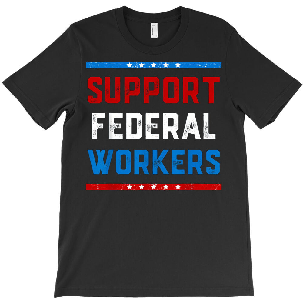 Support Federal Workers T-Shirt - T-Shirt, Sweatshirt, Hoodie