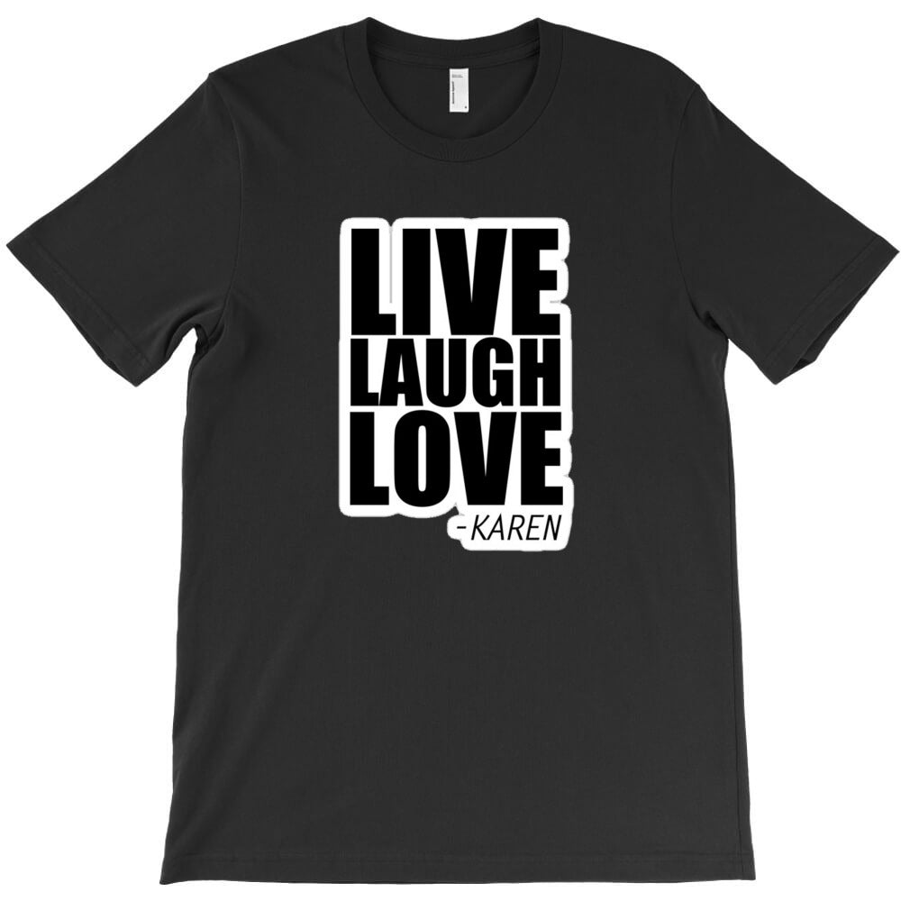 live laugh love karen quote funny 100389508 T-Shirt - T-Shirt, Sweatshirt, Hoodie