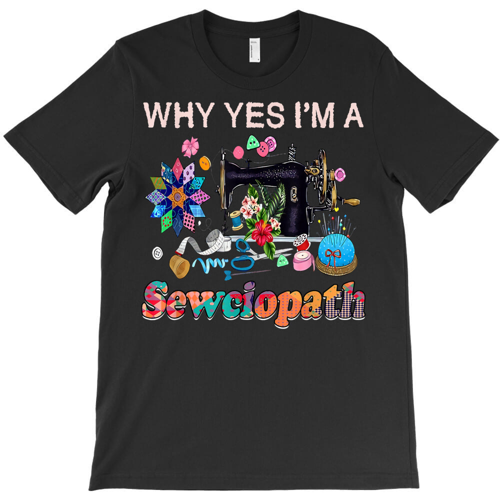 sewing why yes i'm a sewciopath t shirt T-Shirt - T-Shirt, Sweatshirt, Hoodie