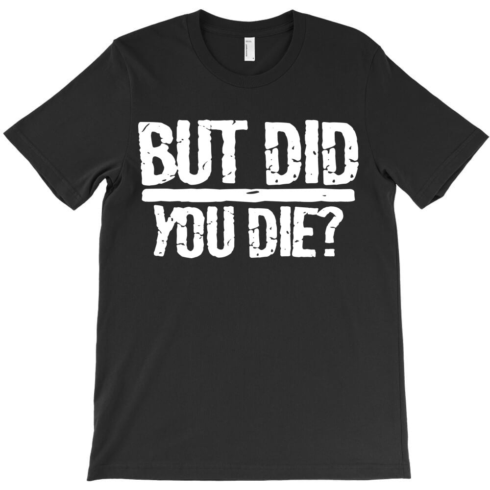but did you die T-Shirt - T-Shirt, Sweatshirt, Hoodie