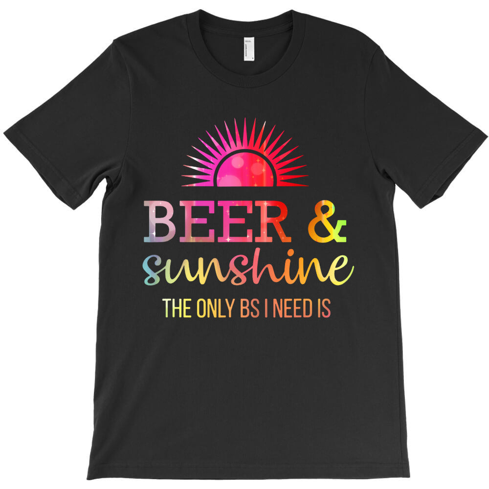 the only bs i need is beer sunshine T-Shirt - T-Shirt, Sweatshirt, Hoodie