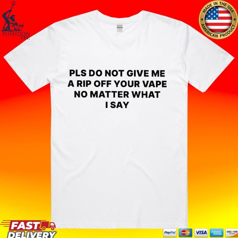Please Do Not Give Me A Rip Off Your Vape No Matter What I Say T-shirt Unisex T-shirt, Sweatshirt, Hoodie, Long Sleeve Tee - T-Shirt, Sweatshirt, Hoodie