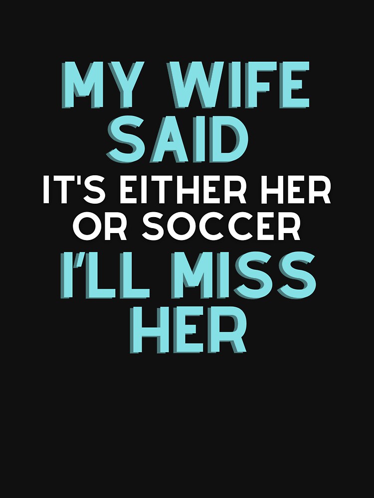 My wife said it's either her or Soccer I'll miss by - Adult & Kids T-Shirts, Sweatshirts & Hoodies apparel design preview 2