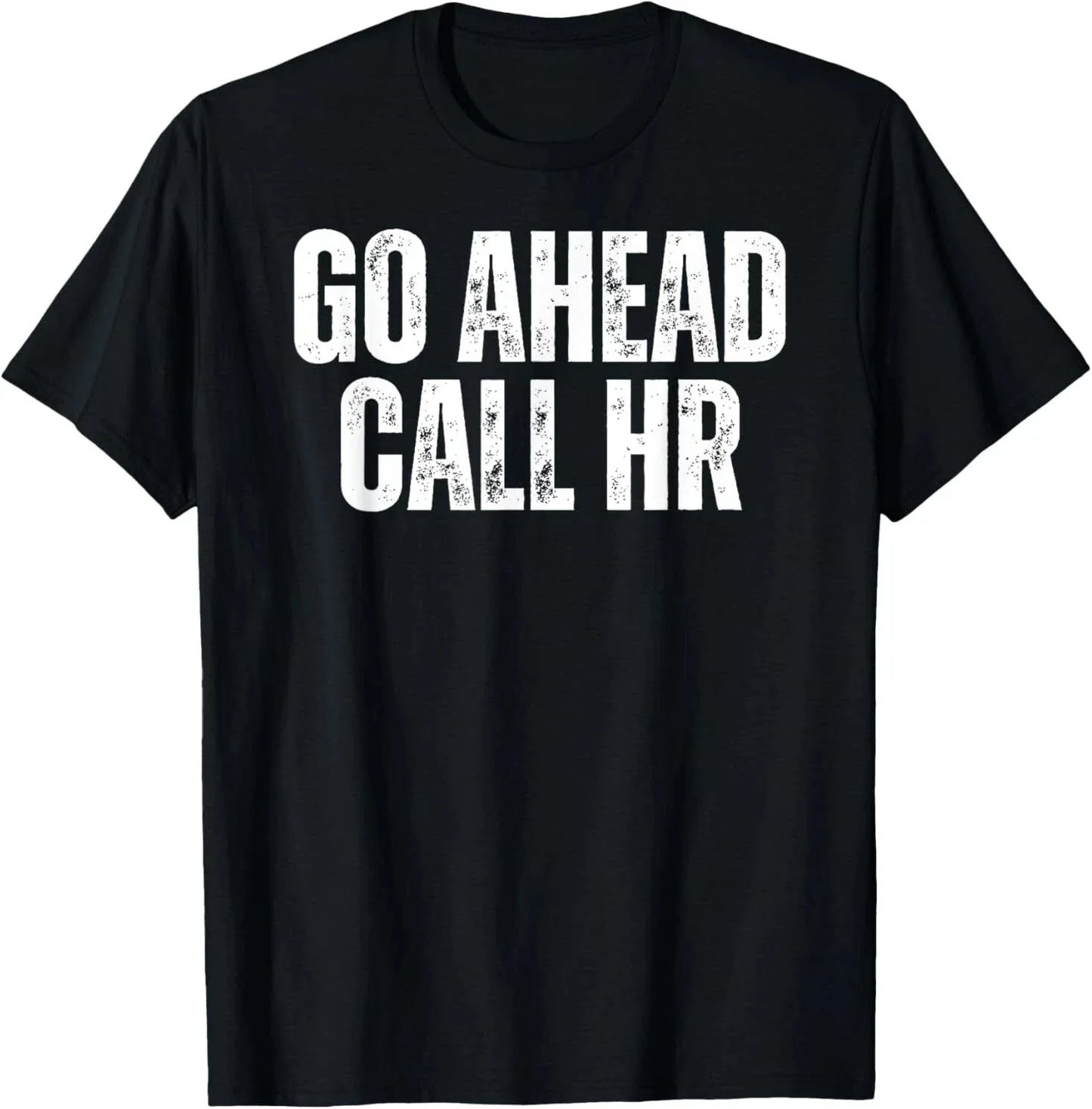 Funny Work Humor For Office Staff, Go Ahead Call HR T-Shirt Unisex T-shirt, Sweatshirt, Hoodie, Long Sleeve Tee - T-Shirt, Sweatshirt, Hoodie