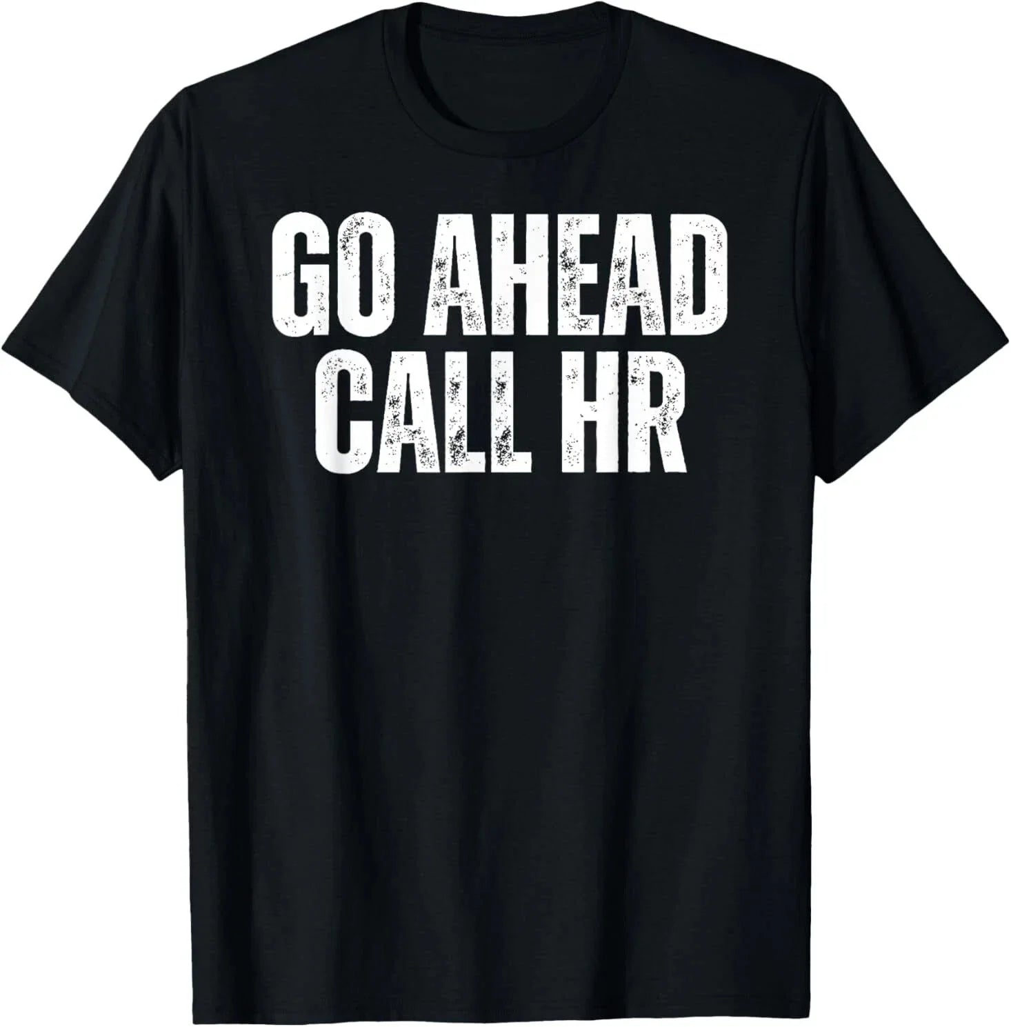 Funny Work Humor For Office Staff, Go Ahead Call HR T-Shirt Unisex T-shirt, Sweatshirt, Hoodie, Long Sleeve Tee - T-Shirt, Sweatshirt, Hoodie