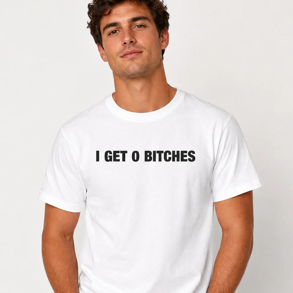 I Get 0 Bitches Funny T-Shirt Joke White Graphic Unisex Humour Adult Meme Top Unisex T-shirt, Sweatshirt, Hoodie, Long Sleeve Tee - T-Shirt, Sweatshirt, Hoodie