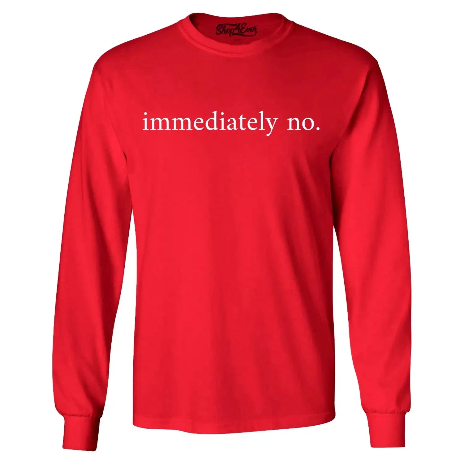 Immediately No Long Sleeve Funny Sarcastic Saying Shirt Unisex T-shirt, Sweatshirt, Hoodie, Long Sleeve Tee - T-Shirt, Sweatshirt, Hoodie
