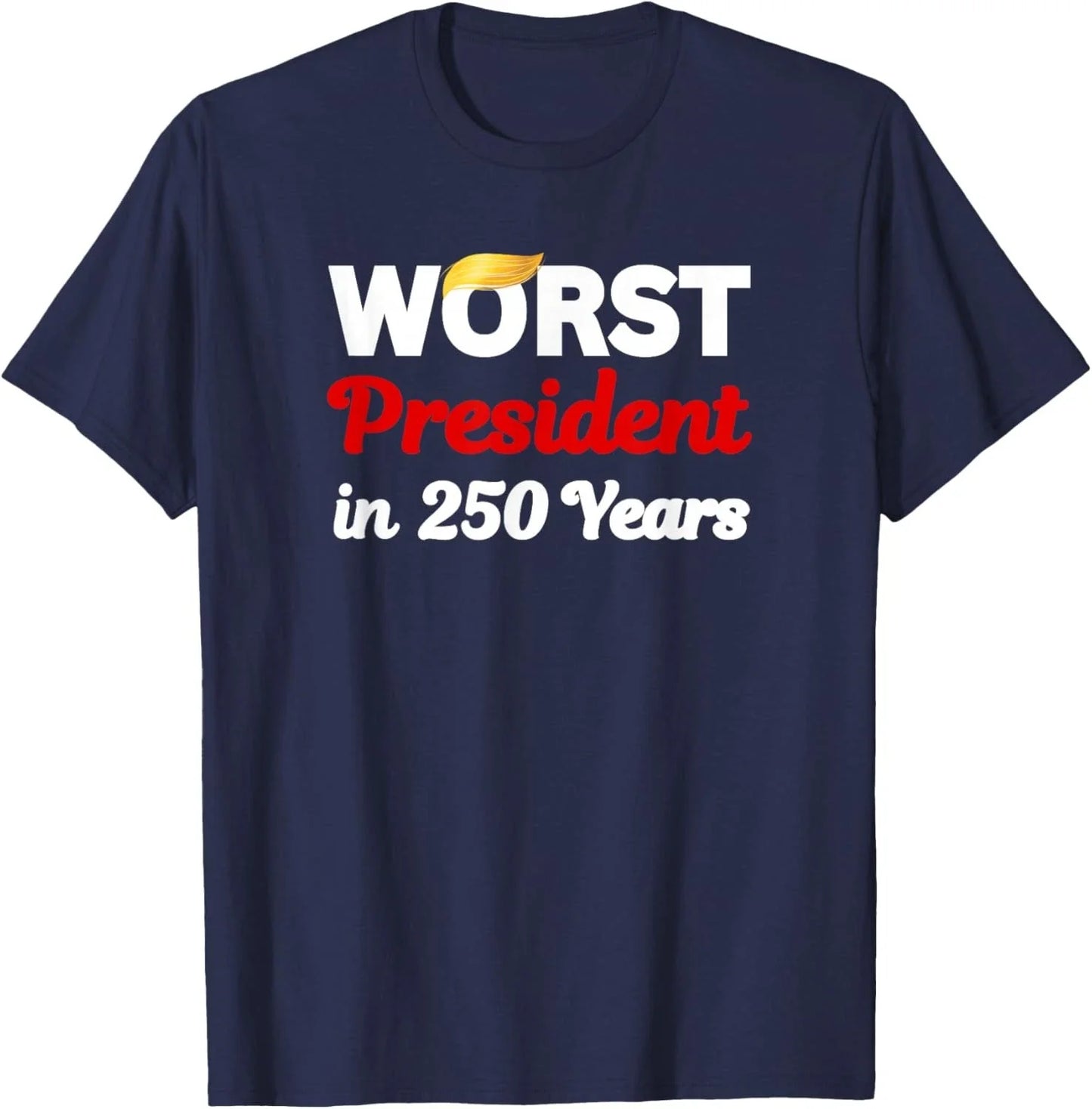 Worst President in 250 Years - Funny Sarcastic Adult Humor Unisex T-Shirt Unisex T-shirt, Sweatshirt, Hoodie, Long Sleeve Tee - T-Shirt, Sweatshirt, Hoodie