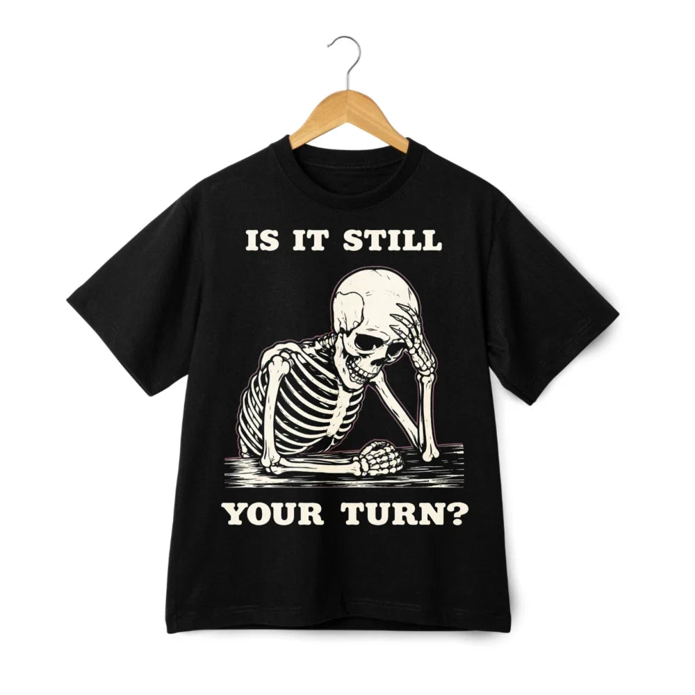 Is It Still Your Turn Skeleton Print T-Shirt, Dark Humor Casual Tee Unisex T-shirt, Sweatshirt, Hoodie, Long Sleeve Tee - T-Shirt, Sweatshirt, Hoodie