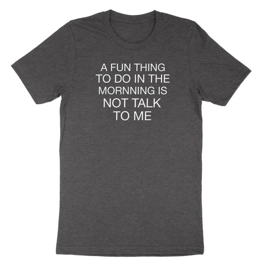A Fun Thing To Do In the Morning Is Not Talk To Me Shirt Funny T-Shirt Gift Tee Unisex T-shirt, Sweatshirt, Hoodie, Long Sleeve Tee - T-Shirt, Sweatshirt, Hoodie