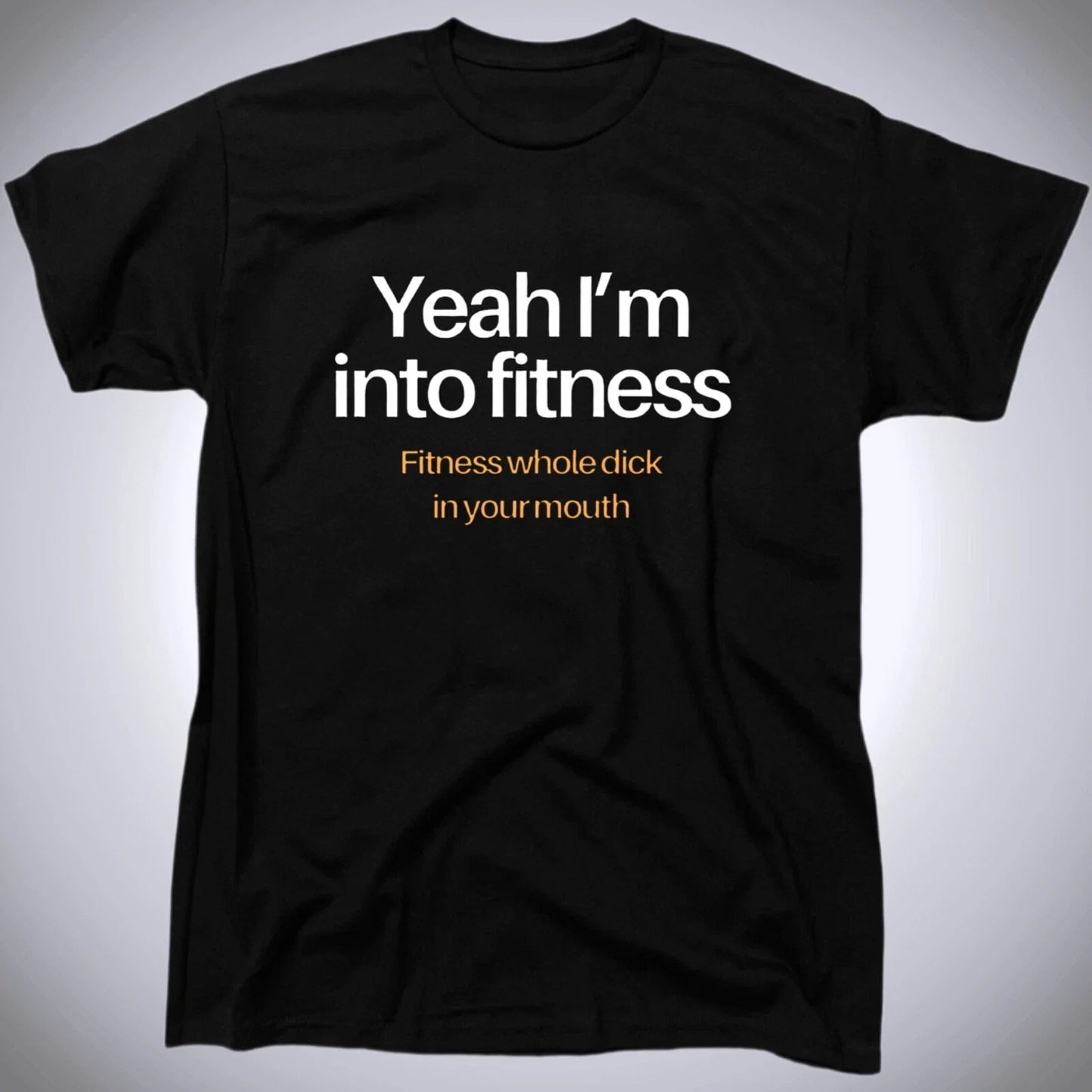 Yeah Im Into Fitness Mens Funny Offensive Rude Humor T-Shirt - Cotton - Gift Unisex T-shirt, Sweatshirt, Hoodie, Long Sleeve Tee - T-Shirt, Sweatshirt, Hoodie