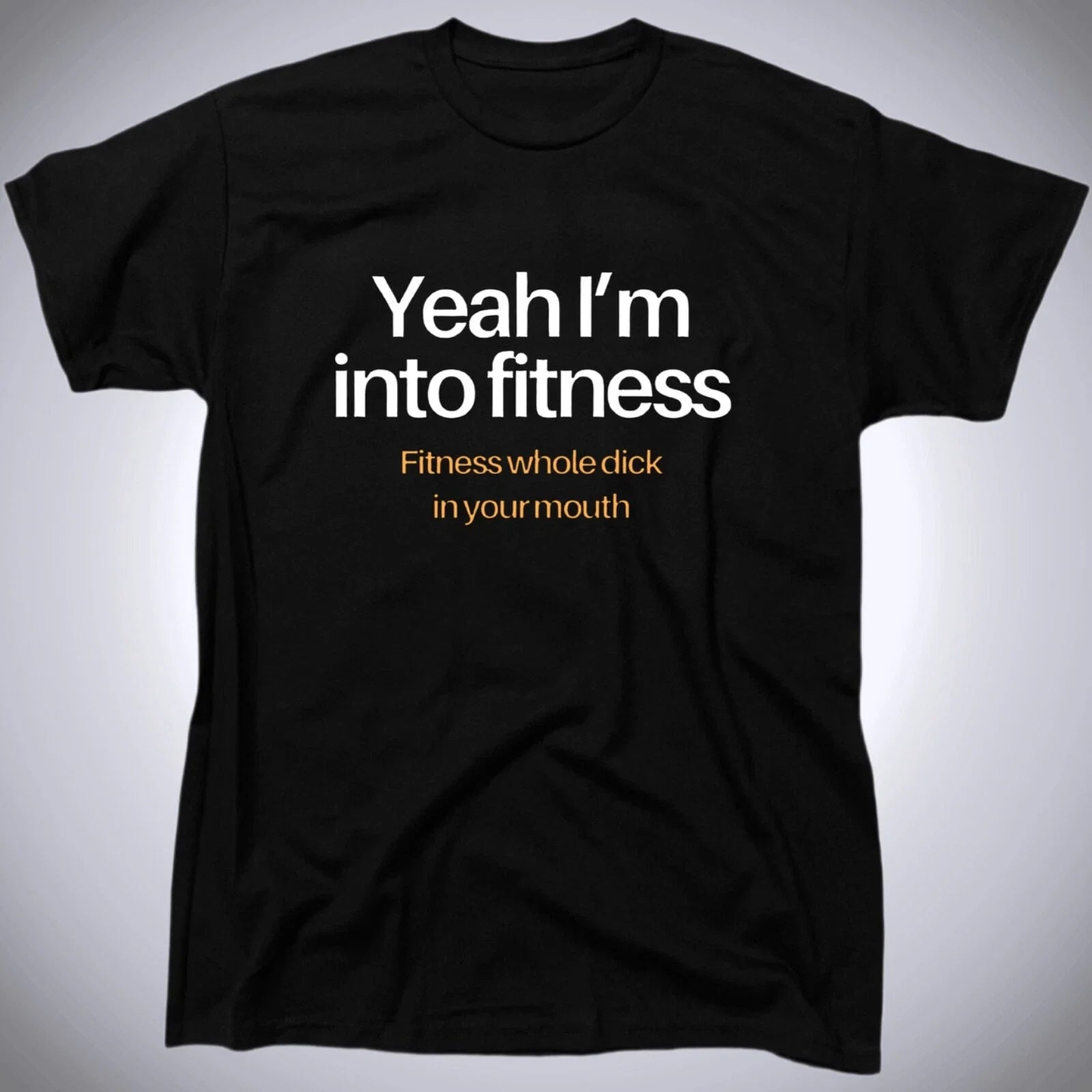 Yeah Im Into Fitness Mens Funny Offensive Rude Humor T-Shirt - Cotton - Gift Unisex T-shirt, Sweatshirt, Hoodie, Long Sleeve Tee - T-Shirt, Sweatshirt, Hoodie