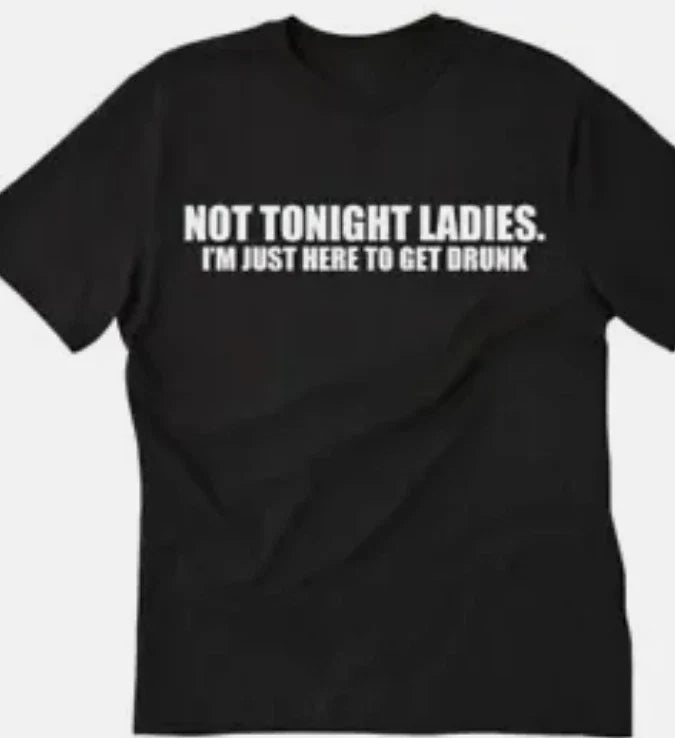 Not tonight ladies, I'm just here to get drunk funny  T shirt tee Unisex T-shirt, Sweatshirt, Hoodie, Long Sleeve Tee - T-Shirt, Sweatshirt, Hoodie
