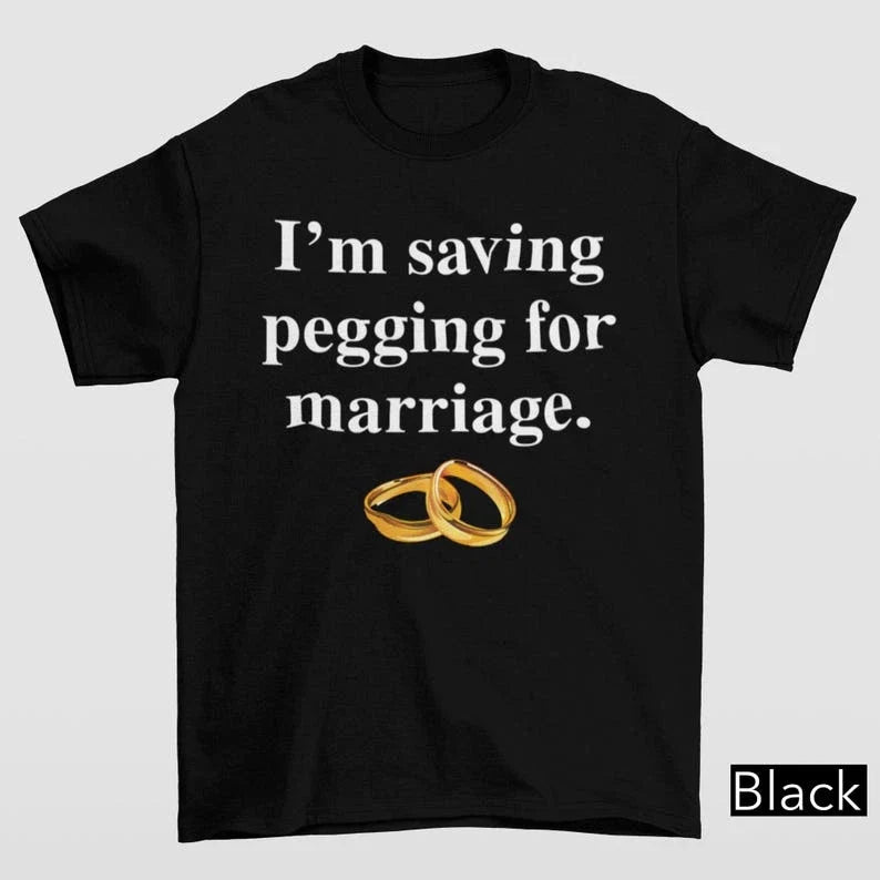 I'm Saving Pegging For Marriage Shirt Gildan 5000 Unhinged Y2K Adult Gift 5XL Unisex T-shirt, Sweatshirt, Hoodie, Long Sleeve Tee - T-Shirt, Sweatshirt, Hoodie