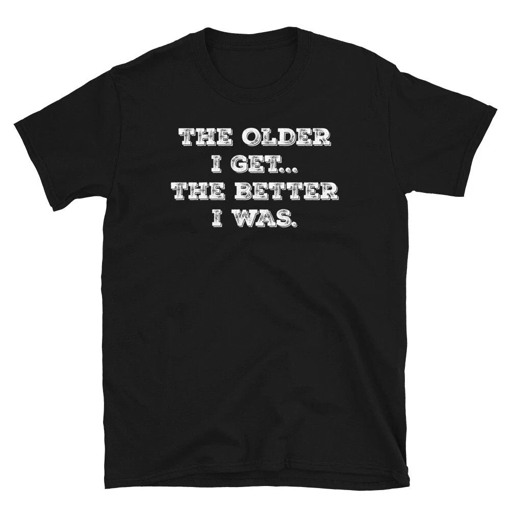 Retirement Birthday The Older I Get the Better I Was Short-Sleeve Unisex T-Shirt Unisex T-shirt, Sweatshirt, Hoodie, Long Sleeve Tee - T-Shirt, Sweatshirt, Hoodie