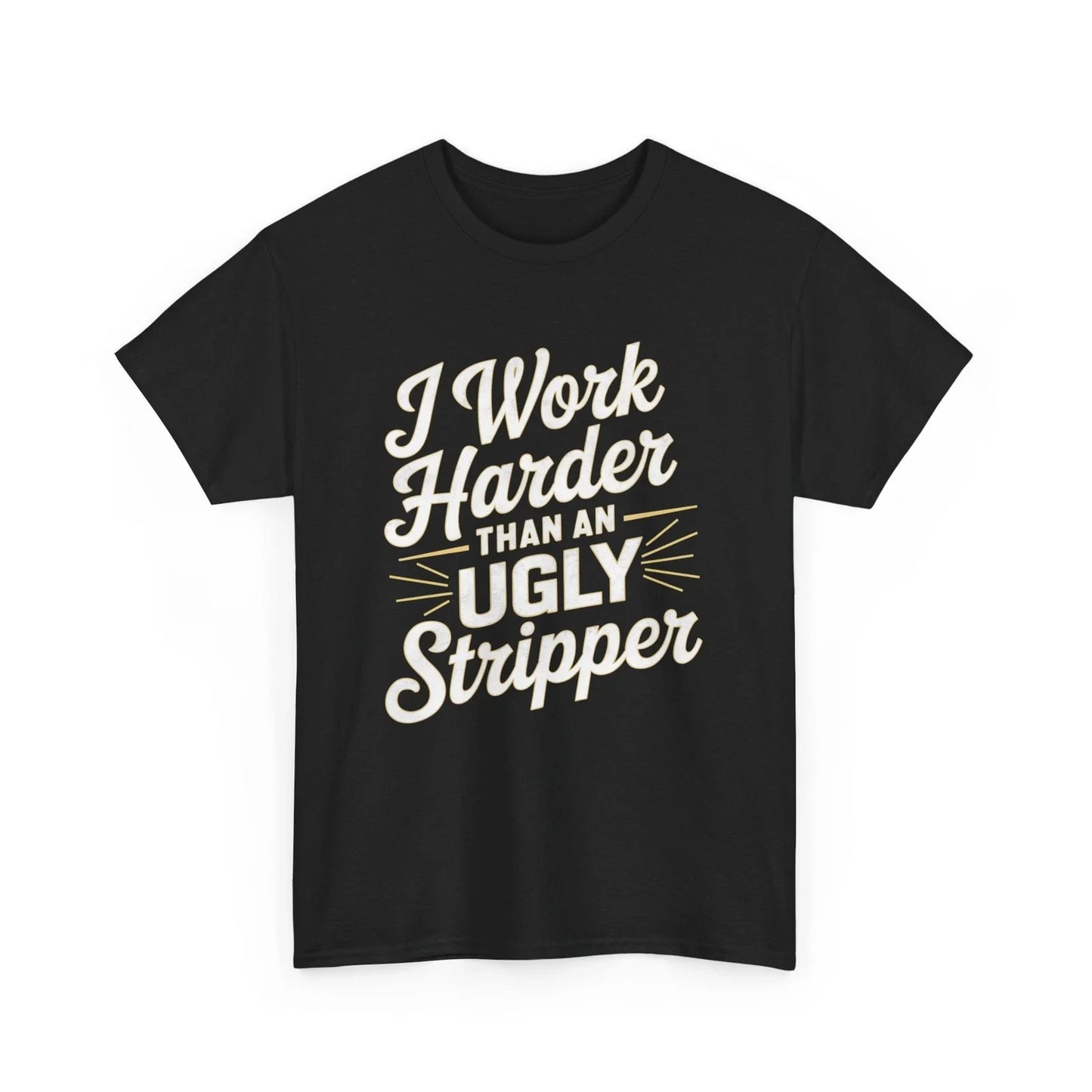 I WORK HARDER THAN AN UGLY STRIPPER HUMOR COMICAL FUNNY GAG GIFT TEE T-SHIRT Unisex T-shirt, Sweatshirt, Hoodie, Long Sleeve Tee - T-Shirt, Sweatshirt, Hoodie