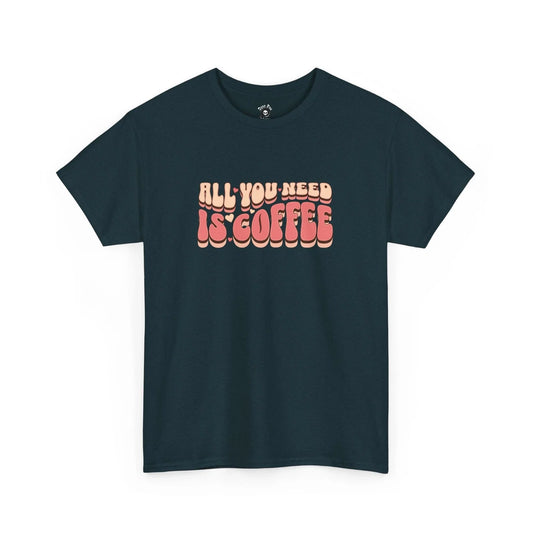 All You Need Is Coffee Unisex T-shirt, Sweatshirt, Hoodie, Long Sleeve Tee - T-Shirt, Sweatshirt, Hoodie