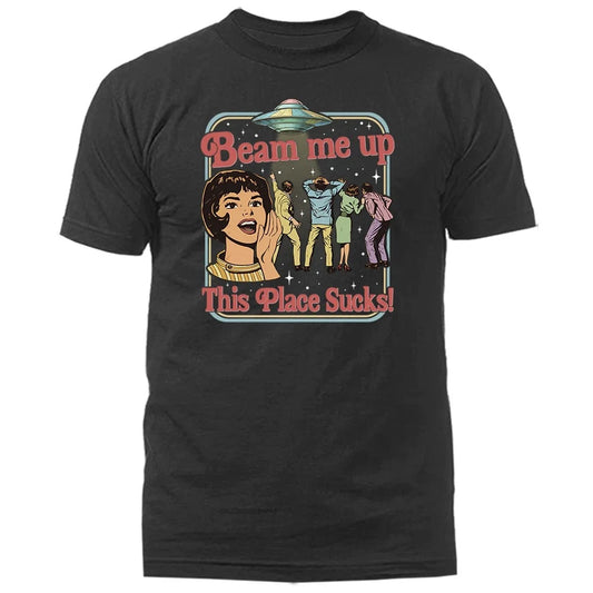 Alien Spaceship Humor Saying Beam Me Up This Place Sucks UFO T-Shirt Unisex T-shirt, Sweatshirt, Hoodie, Long Sleeve Tee - T-Shirt, Sweatshirt, Hoodie
